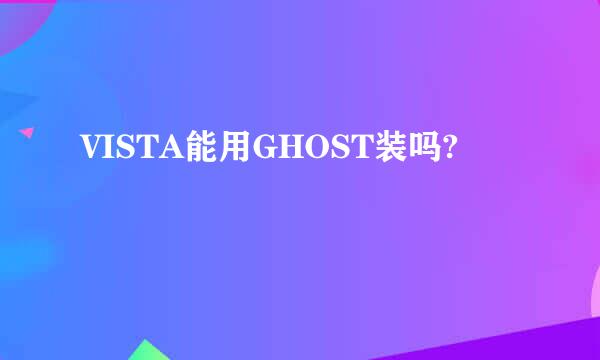 VISTA能用GHOST装吗?