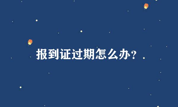 报到证过期怎么办？