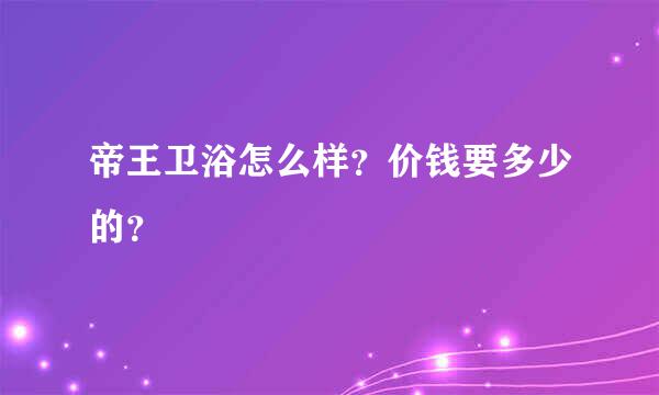 帝王卫浴怎么样？价钱要多少的？