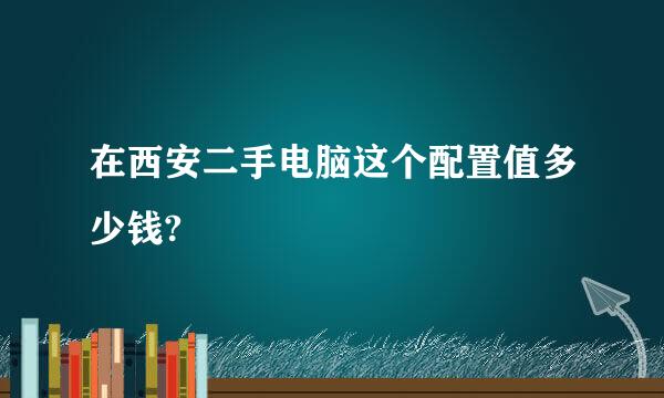 在西安二手电脑这个配置值多少钱?