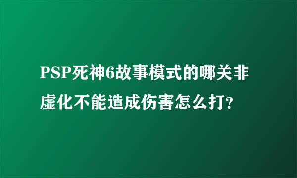 PSP死神6故事模式的哪关非虚化不能造成伤害怎么打？