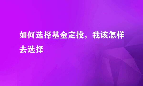 如何选择基金定投，我该怎样去选择