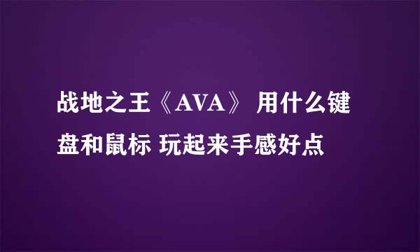 战地之王《AVA》 用什么键盘和鼠标 玩起来手感好点