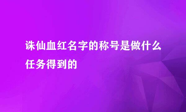 诛仙血红名字的称号是做什么任务得到的