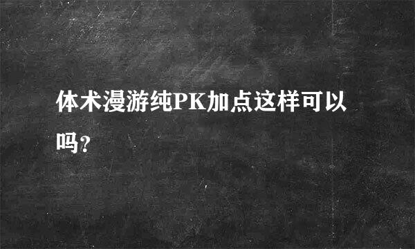 体术漫游纯PK加点这样可以吗？