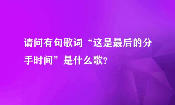 请问有句歌词“这是最后的分手时间”是什么歌？