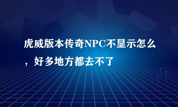 虎威版本传奇NPC不显示怎么，好多地方都去不了