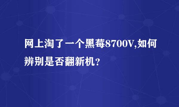 网上淘了一个黑莓8700V,如何辨别是否翻新机？