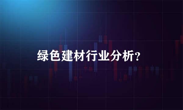 绿色建材行业分析？