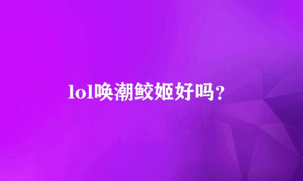 lol唤潮鲛姬好吗？