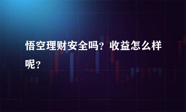 悟空理财安全吗？收益怎么样呢？