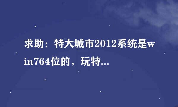 求助：特大城市2012系统是win764位的，玩特大城市是这样