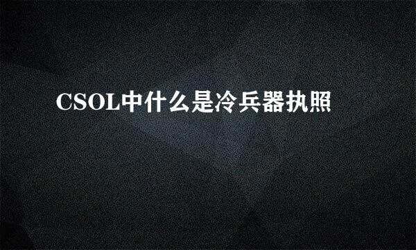 CSOL中什么是冷兵器执照