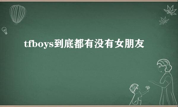 tfboys到底都有没有女朋友