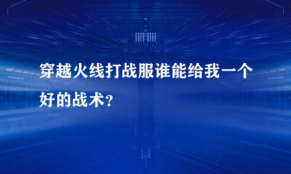 穿越火线打战服谁能给我一个好的战术？