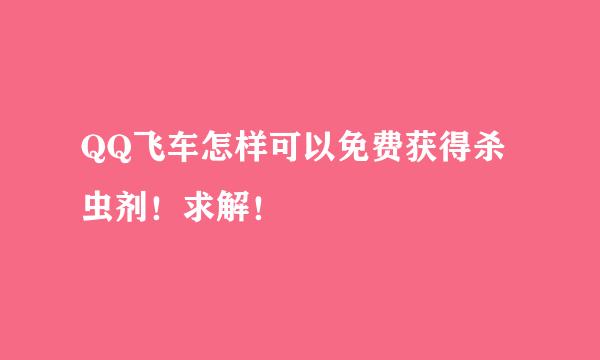 QQ飞车怎样可以免费获得杀虫剂！求解！