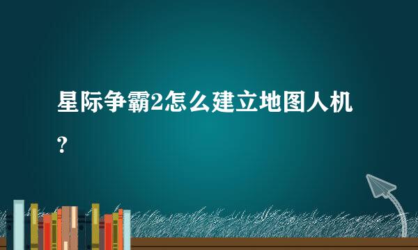 星际争霸2怎么建立地图人机？