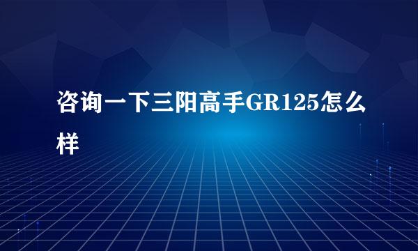 咨询一下三阳高手GR125怎么样