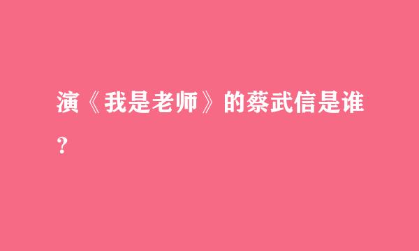 演《我是老师》的蔡武信是谁？