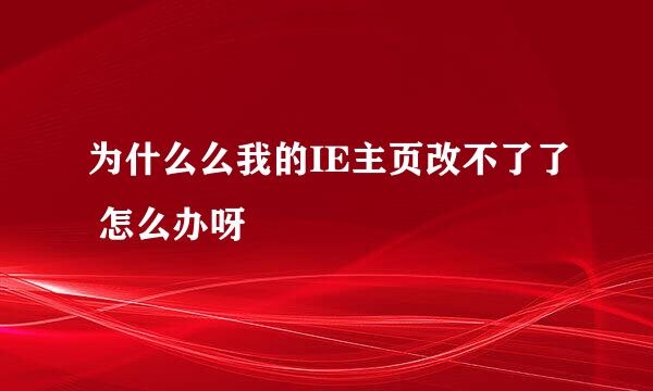 为什么么我的IE主页改不了了 怎么办呀