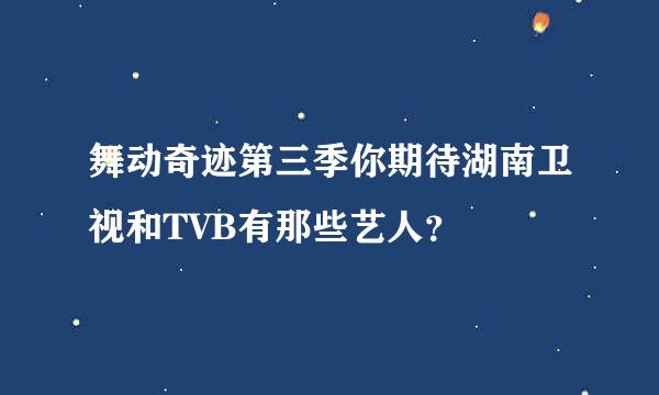 舞动奇迹第三季你期待湖南卫视和TVB有那些艺人？