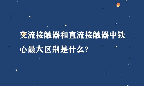 交流接触器和直流接触器中铁心最大区别是什么?