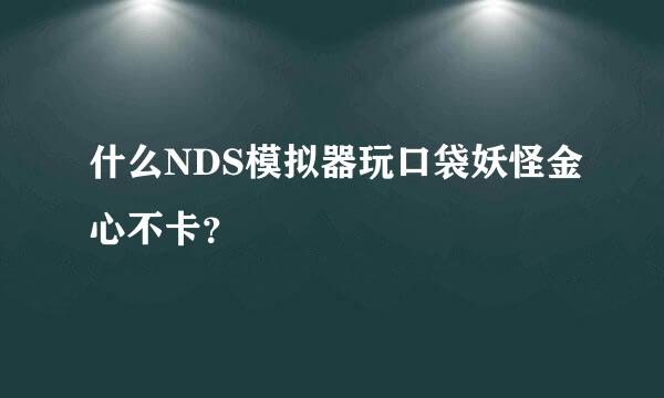 什么NDS模拟器玩口袋妖怪金心不卡？