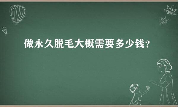 做永久脱毛大概需要多少钱？