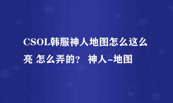 CSOL韩服神人地图怎么这么亮 怎么弄的？ 神人-地图