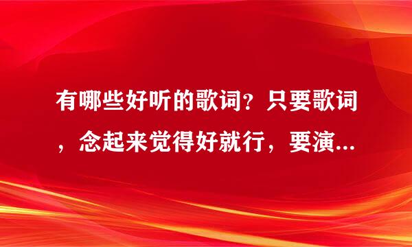 有哪些好听的歌词？只要歌词，念起来觉得好就行，要演唱者和曲名