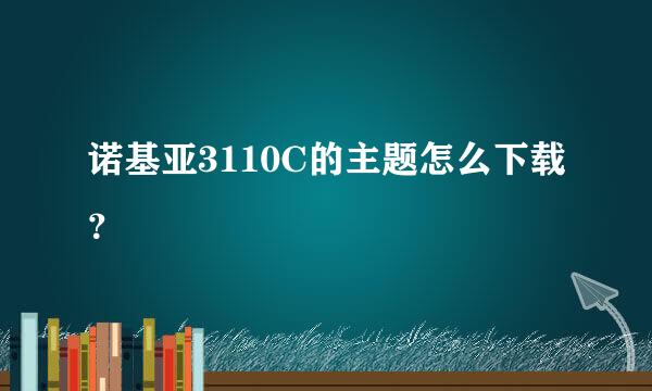 诺基亚3110C的主题怎么下载？