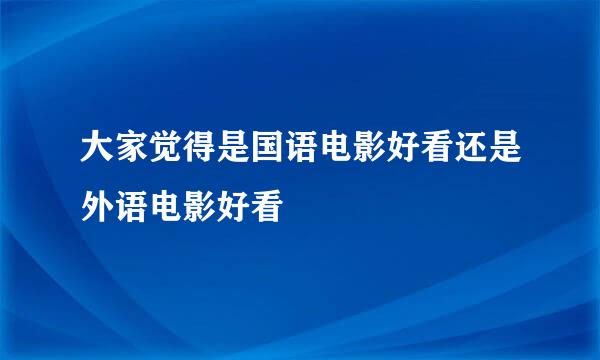 大家觉得是国语电影好看还是外语电影好看