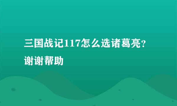 三国战记117怎么选诸葛亮？谢谢帮助