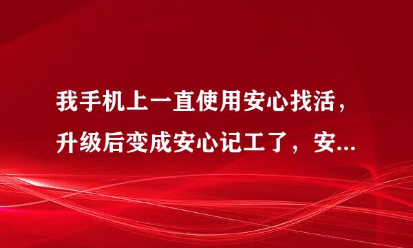 我手机上一直使用安心找活，升级后变成安心记工了，安心记工里面的招工找活和安心找活里一样，怎么回事？