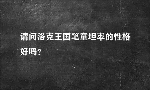 请问洛克王国笔童坦率的性格好吗？