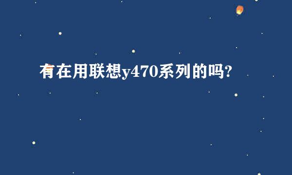 有在用联想y470系列的吗?