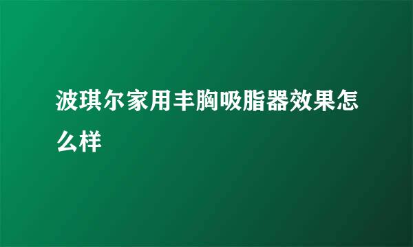 波琪尔家用丰胸吸脂器效果怎么样