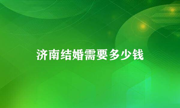 济南结婚需要多少钱