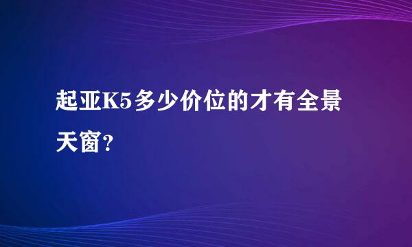 起亚K5多少价位的才有全景天窗？