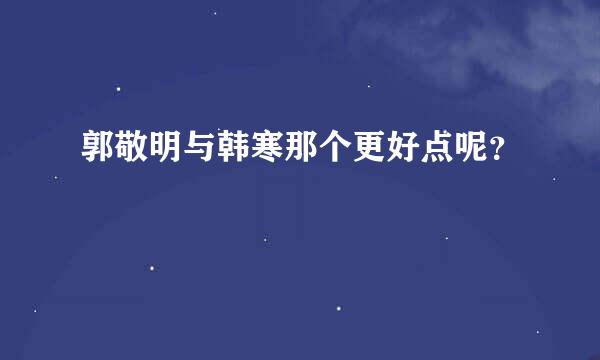 郭敬明与韩寒那个更好点呢？