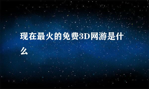 现在最火的免费3D网游是什么