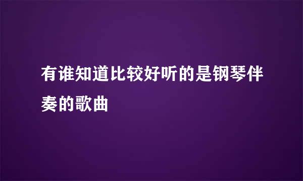 有谁知道比较好听的是钢琴伴奏的歌曲