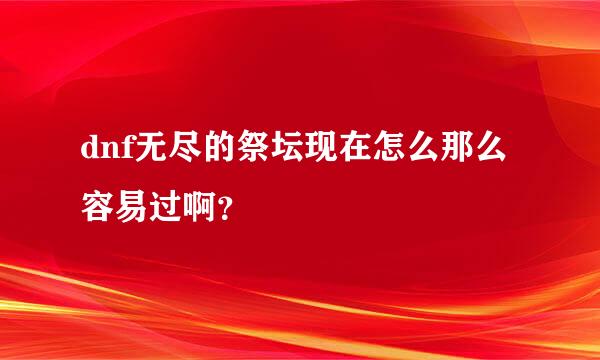 dnf无尽的祭坛现在怎么那么容易过啊？