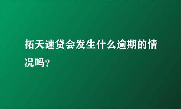 拓天速贷会发生什么逾期的情况吗？