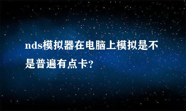 nds模拟器在电脑上模拟是不是普遍有点卡？