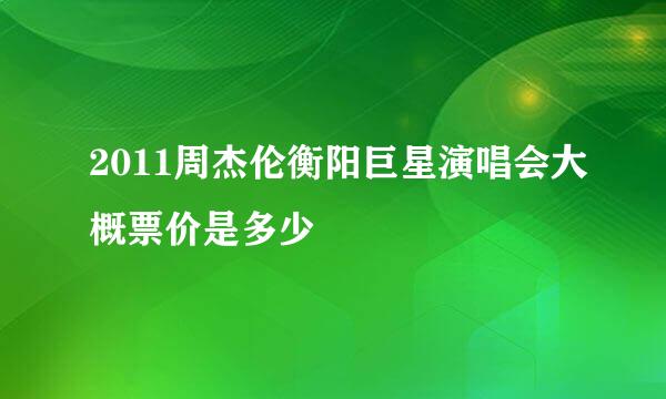 2011周杰伦衡阳巨星演唱会大概票价是多少