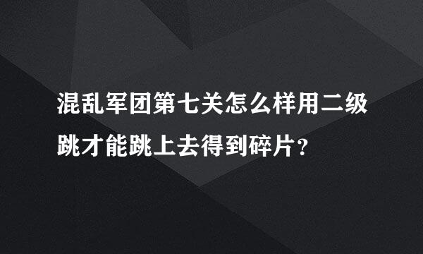 混乱军团第七关怎么样用二级跳才能跳上去得到碎片？