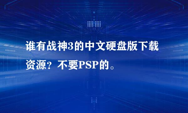 谁有战神3的中文硬盘版下载资源？不要PSP的。