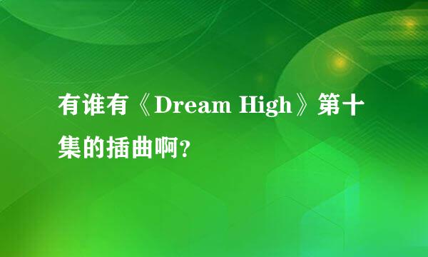 有谁有《Dream High》第十集的插曲啊？