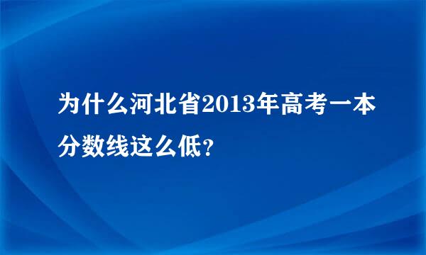 为什么河北省2013年高考一本分数线这么低？